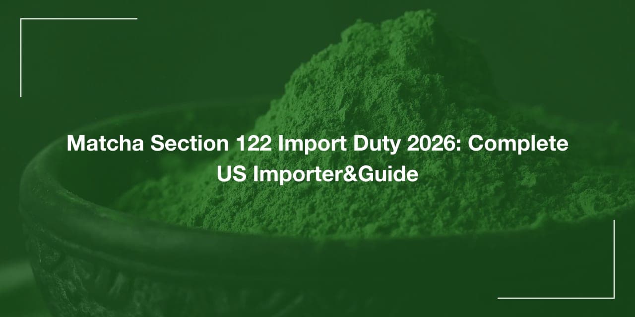 Matcha Section 122 Import Duty 2026: Complete US Importer&Guide