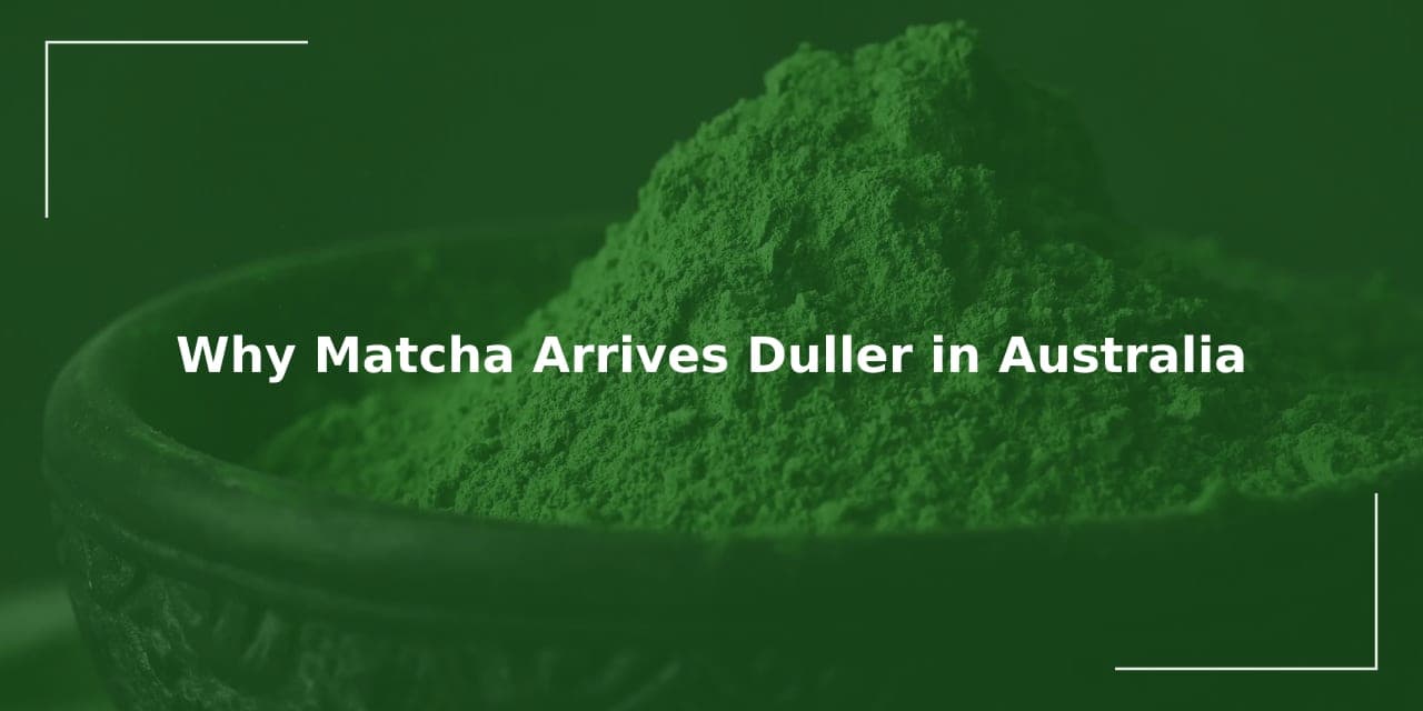 Why Matcha Arrives Duller in Australia