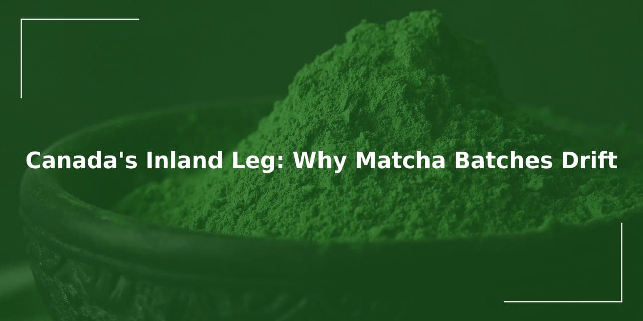 Canada's Inland Leg: Why Matcha Batches Drift