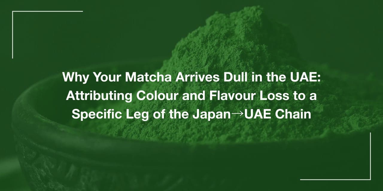 Why Your Matcha Arrives Dull in the UAE: Attributing Colour and Flavour Loss to a Specific Leg of the Japan→UAE Chain