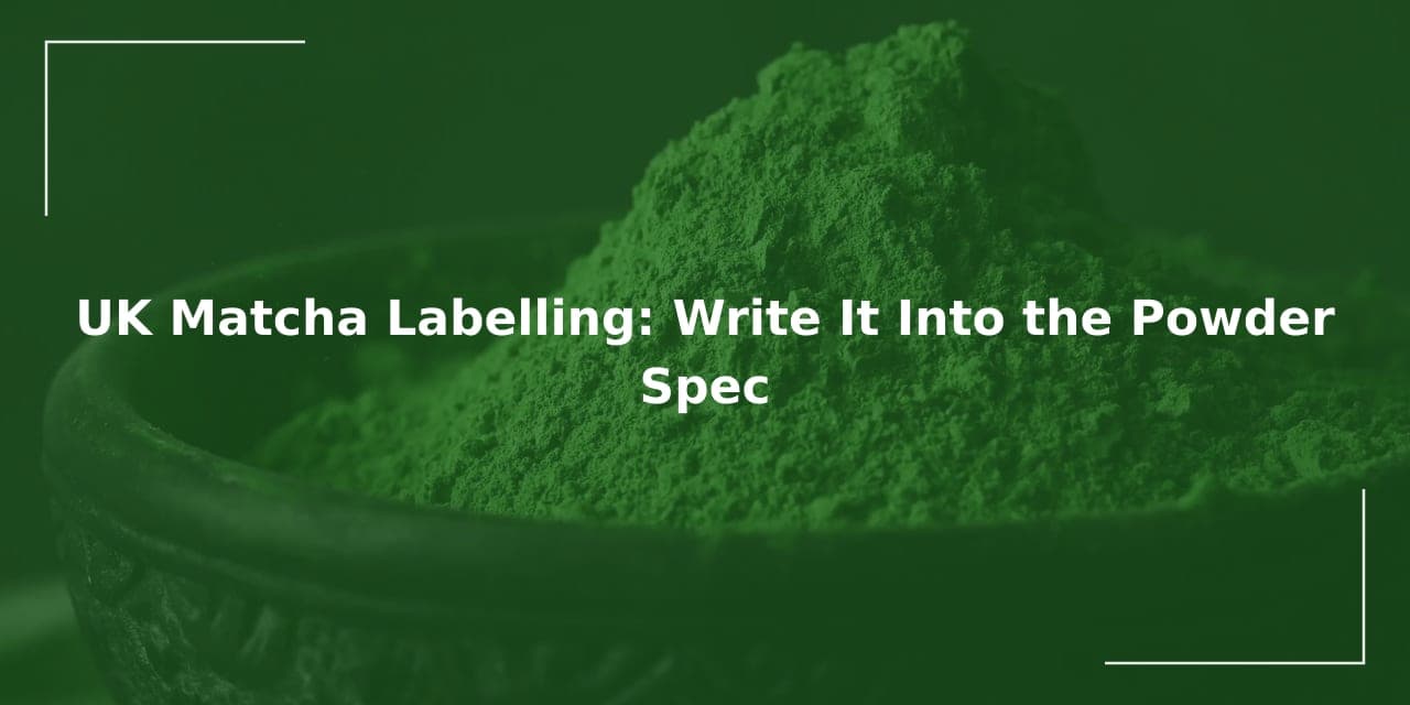UK Matcha Labelling: Write It Into the Powder Spec