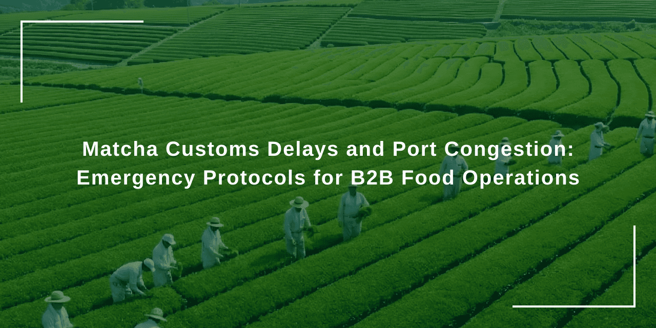 Matcha Customs Delays and Port Congestion: Emergency Protocols for B2B Food Operations