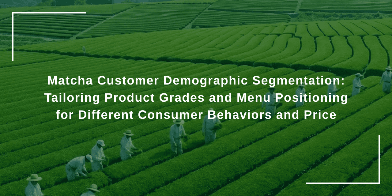 Matcha Customer Demographic Segmentation: Tailoring Product Grades and Menu Positioning for Different Consumer Behaviors and Price Points