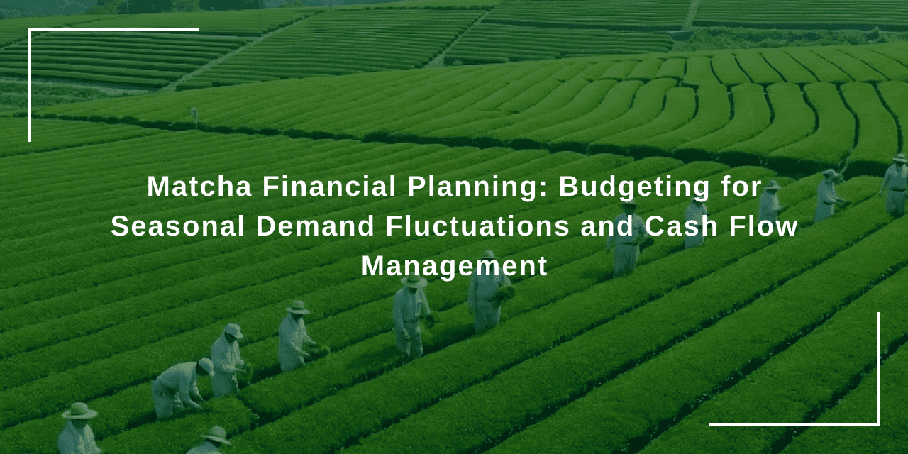 Matcha Financial Planning: Budgeting for Seasonal Demand Fluctuations and Cash Flow Management