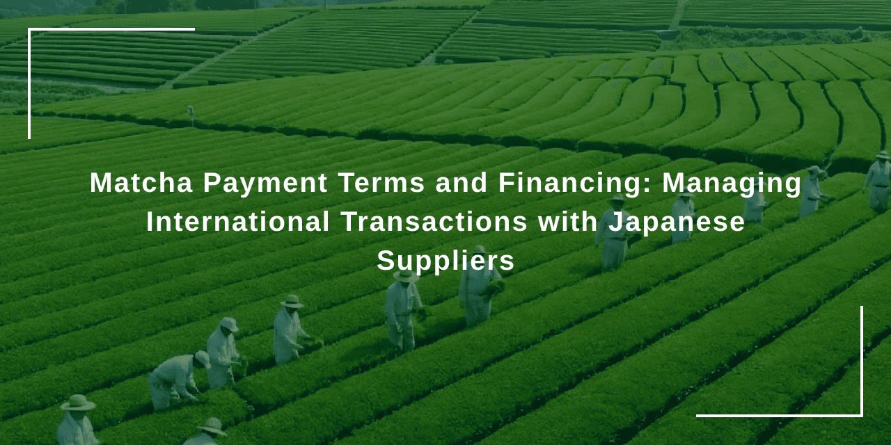 Matcha Payment Terms and Financing: Managing International Transactions with Japanese Suppliers