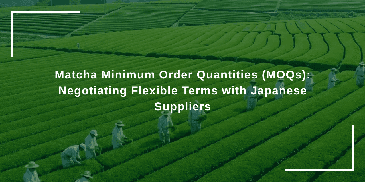 Matcha Minimum Order Quantities (MOQs): Negotiating Flexible Terms with Japanese Suppliers