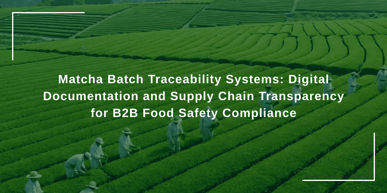 Matcha Batch Traceability Systems: Digital Documentation and Supply Chain Transparency for B2B Food Safety Compliance