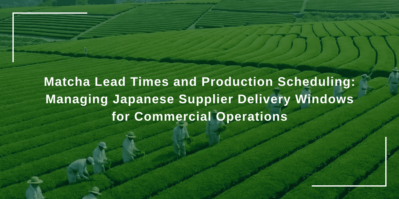 Matcha Lead Times and Production Scheduling: Managing Japanese Supplier Delivery Windows for Commercial Operations