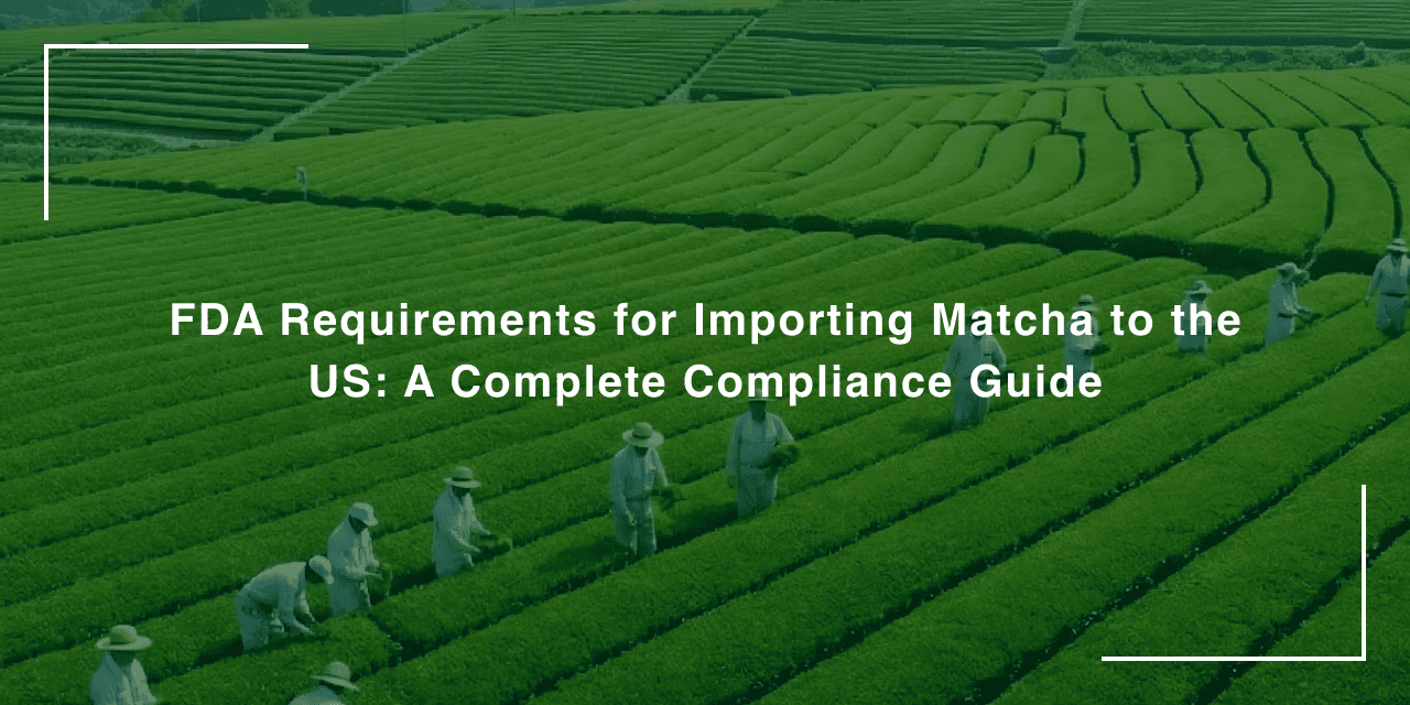 FDA Requirements for Importing Matcha Tea to the US: Prior Notice, Food Facility Registration & FSVP