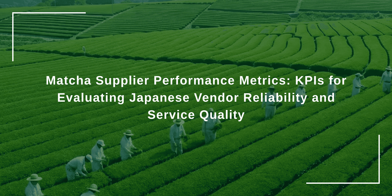 Matcha Supplier Performance Metrics: KPIs for Evaluating Japanese Vendor Reliability and Service Quality