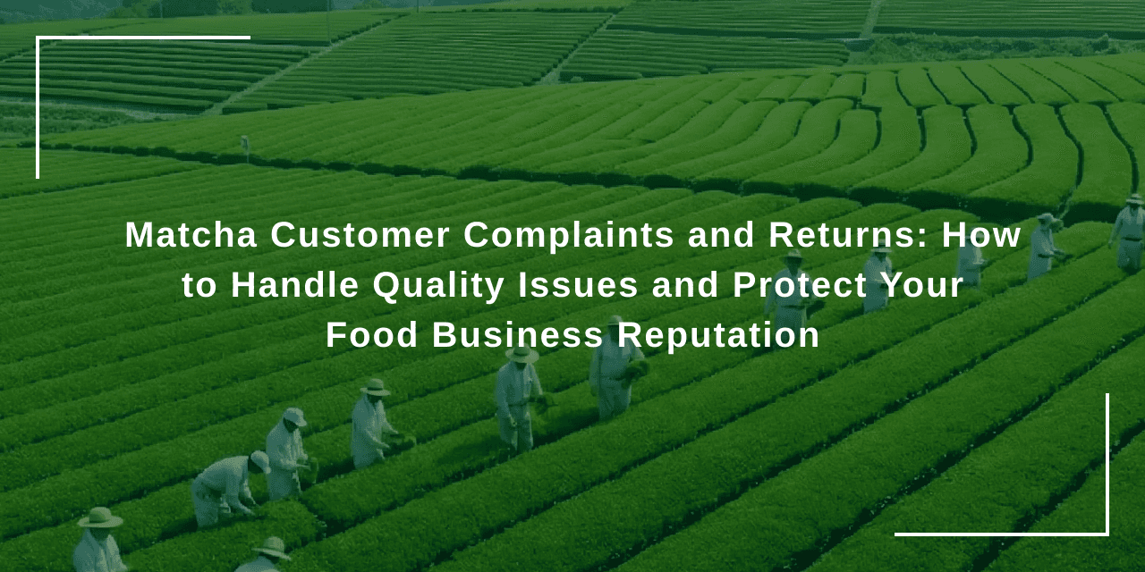 Matcha Customer Complaints and Returns: How to Handle Quality Issues and Protect Your Food Business Reputation