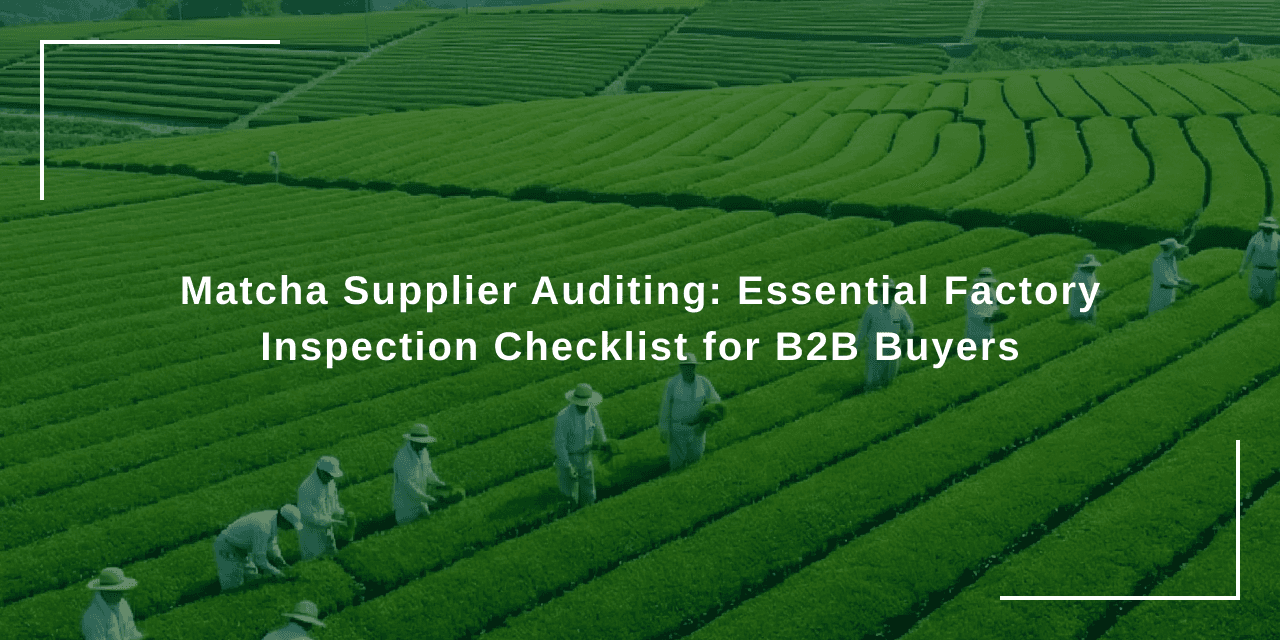 Matcha Supplier Auditing: Essential Factory Inspection Checklist for B2B Buyers