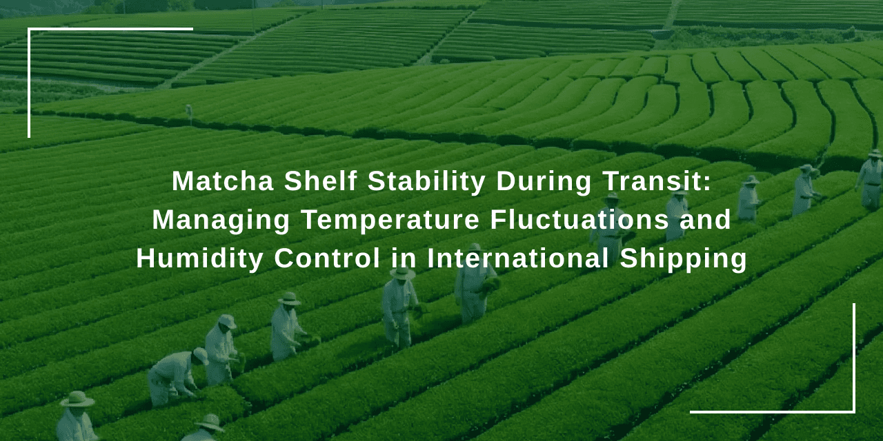 Matcha Shelf Stability During Transit: Managing Temperature Fluctuations and Humidity Control in International Shipping