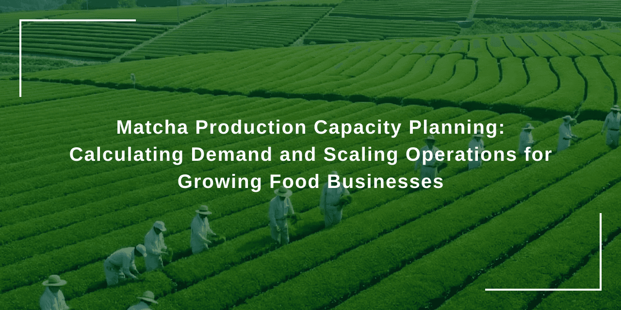 Matcha Production Capacity Planning: Calculating Demand and Scaling Operations for Growing Food Businesses