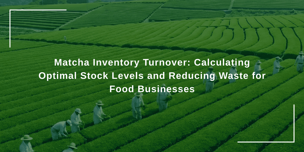 Matcha Inventory Turnover: Calculating Optimal Stock Levels and Reducing Waste for Food Businesses