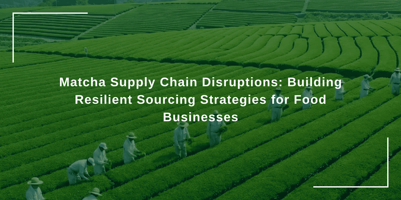 Matcha Supply Chain Disruptions: Building Resilient Sourcing Strategies for Food Businesses